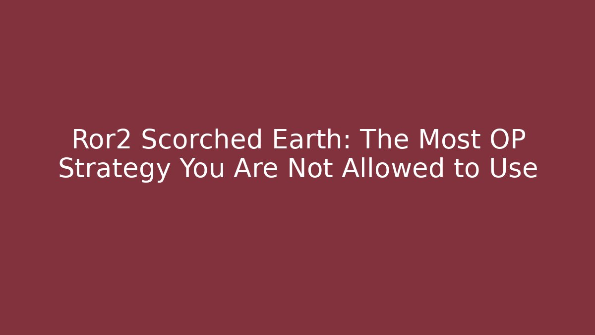 Ror2 Scorched Earth: The Most OP Strategy You Are Not Allowed to Use