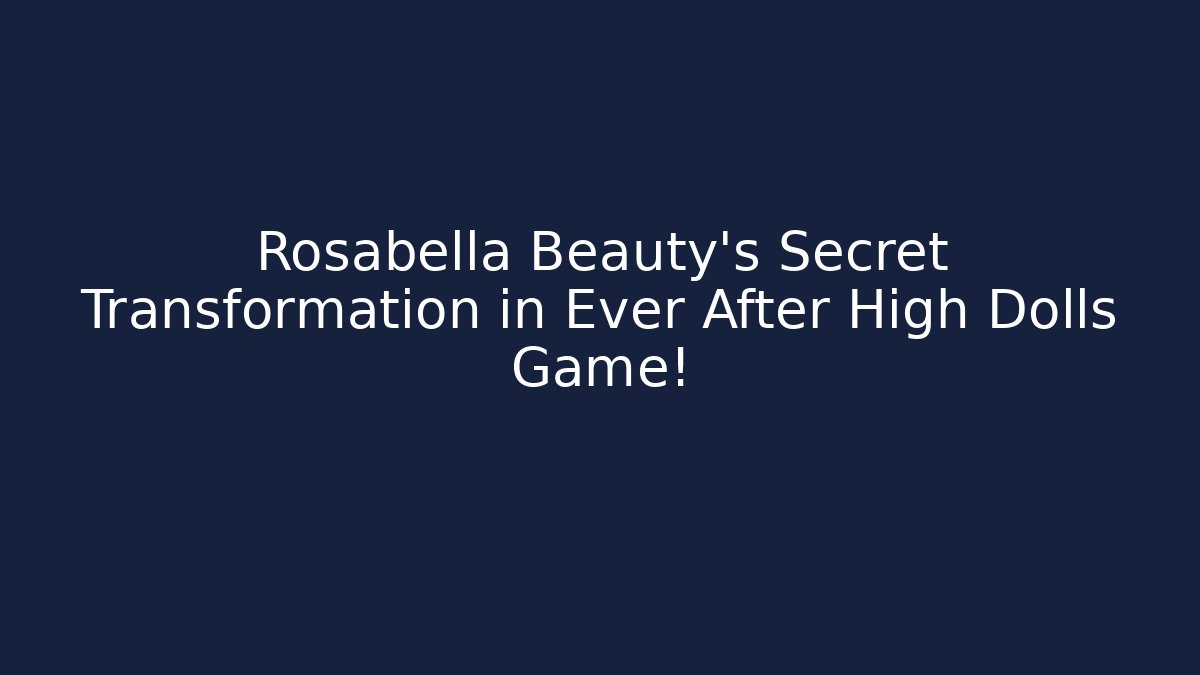 Rosabella Beauty’s Secret Transformation in Ever After High Dolls Game!