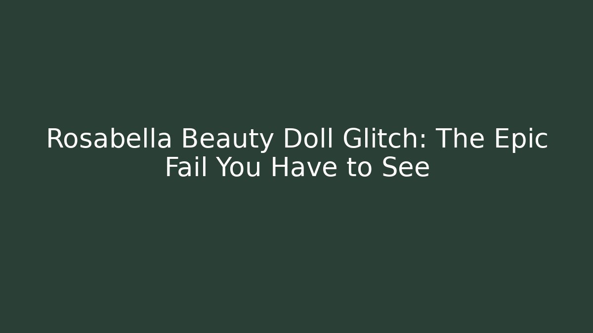 Rosabella Beauty Doll Glitch: The Epic Fail You Have to See