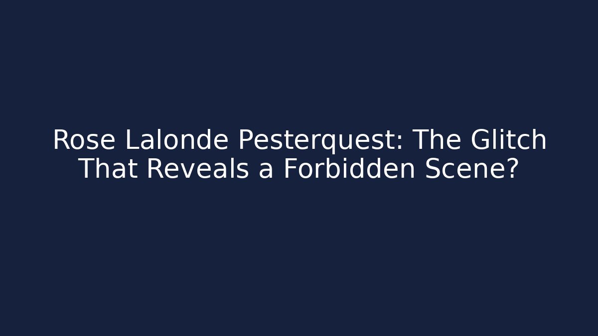 Rose Lalonde Pesterquest: The Glitch That Reveals a Forbidden Scene?