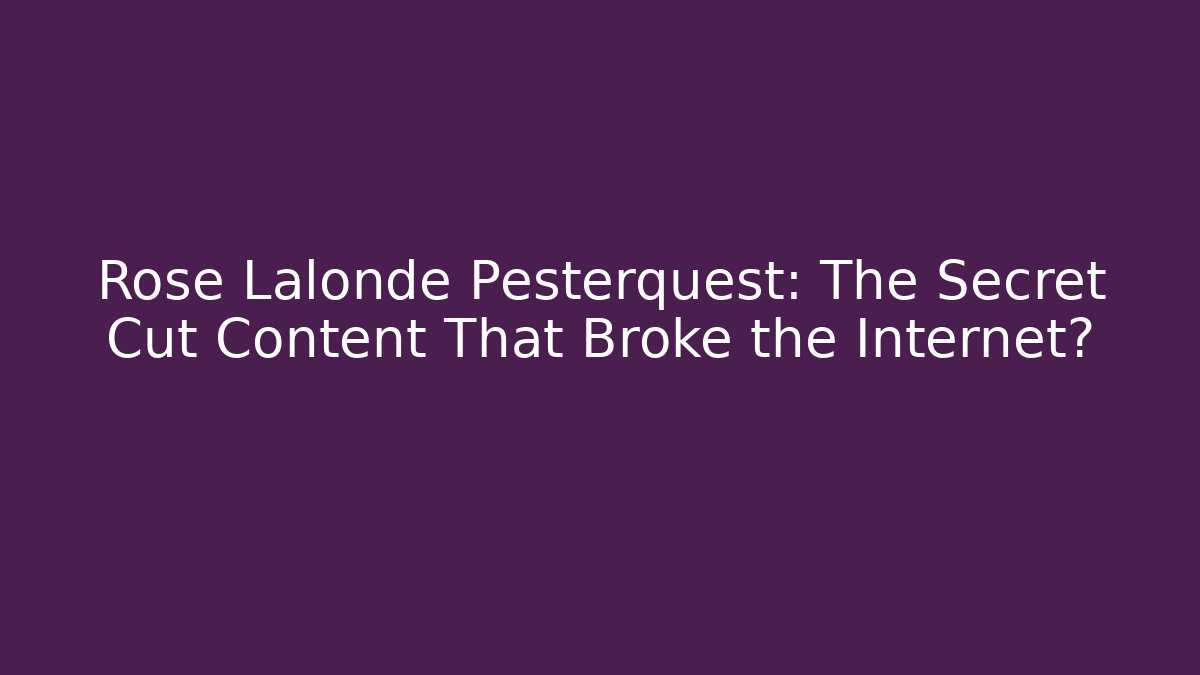 Rose Lalonde Pesterquest: The Secret Cut Content That Broke the Internet?