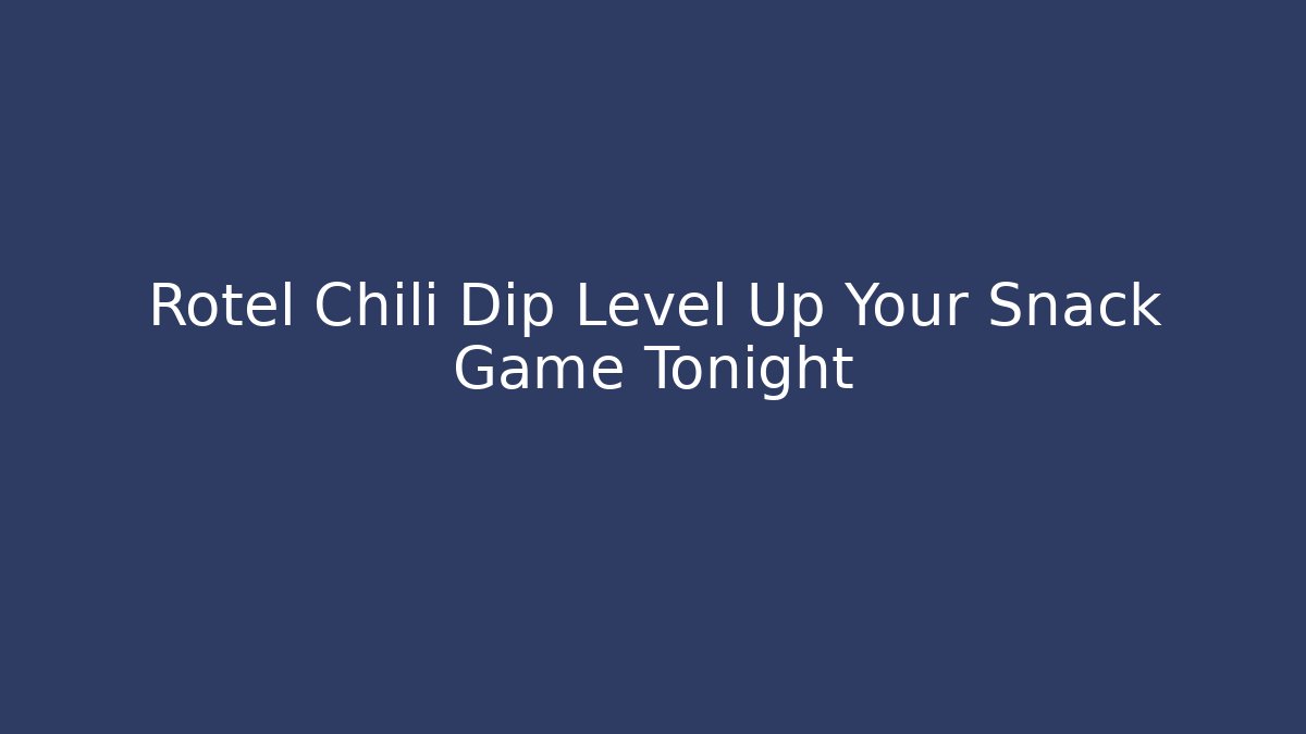 Rotel Chili Dip Level Up Your Snack Game Tonight