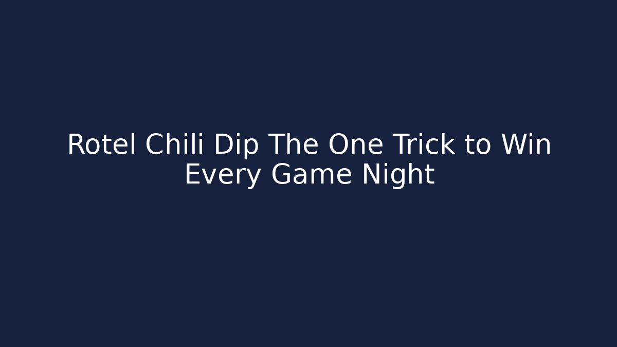 Rotel Chili Dip The One Trick to Win Every Game Night
