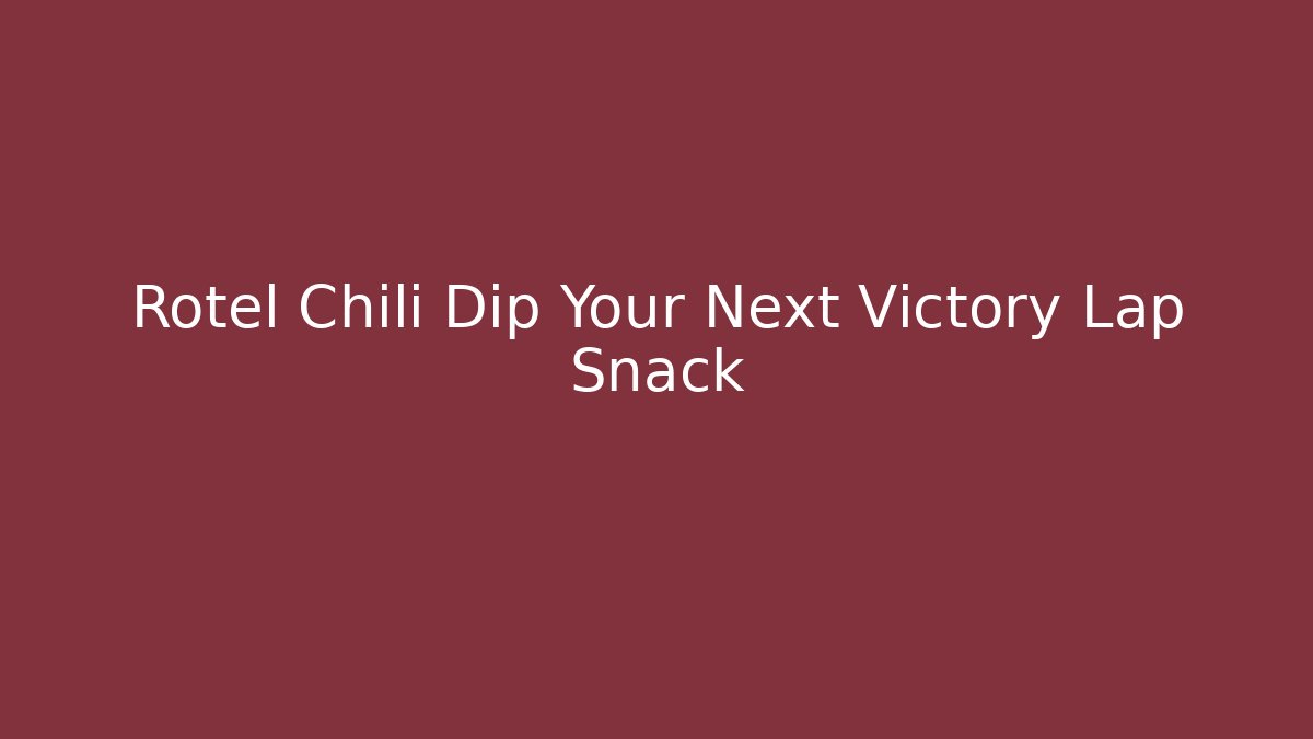 Rotel Chili Dip Your Next Victory Lap Snack