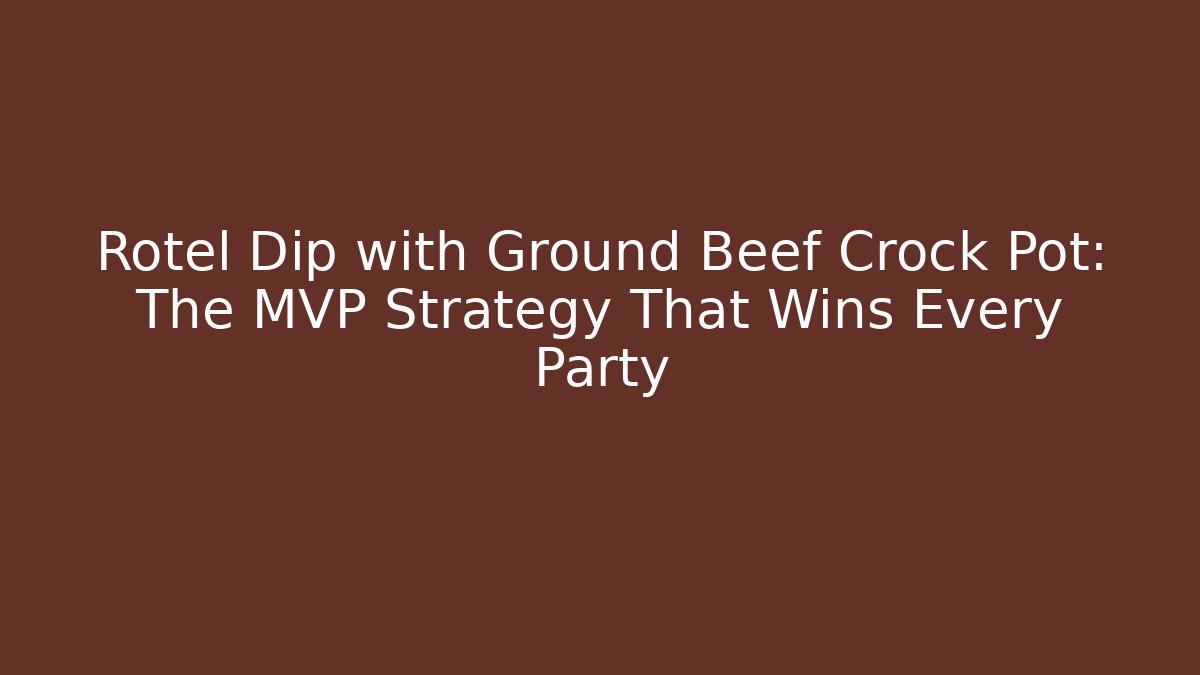 Rotel Dip with Ground Beef Crock Pot: The MVP Strategy That Wins Every Party