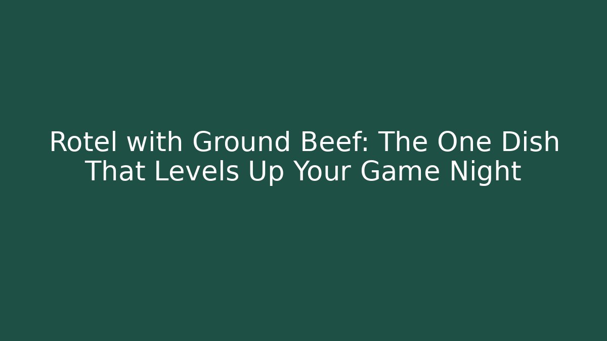 Rotel with Ground Beef: The One Dish That Levels Up Your Game Night