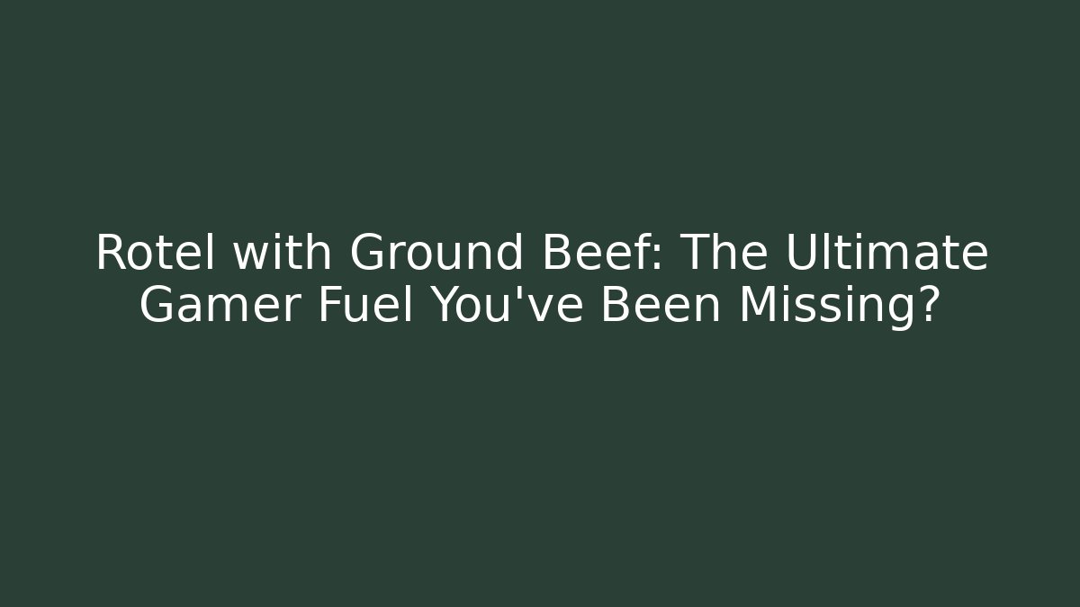 Rotel with Ground Beef: The Ultimate Gamer Fuel You’ve Been Missing?