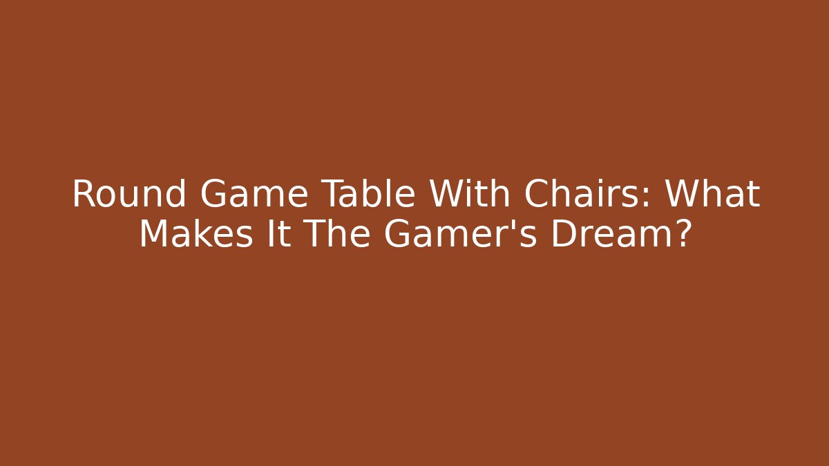 Round Game Table With Chairs: What Makes It The Gamer's Dream?