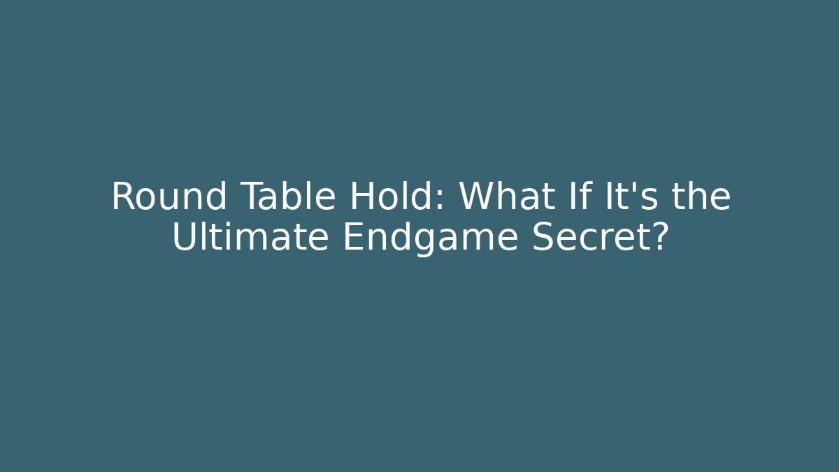 Round Table Hold: What If It's the Ultimate Endgame Secret?