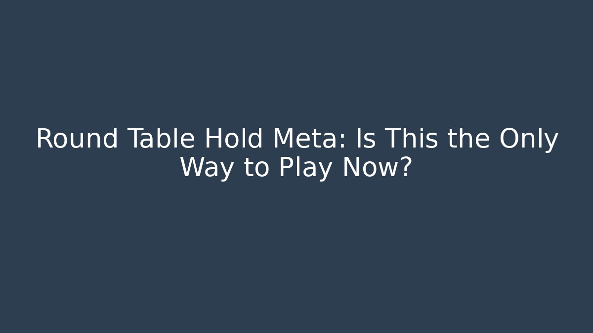 Round Table Hold Meta: Is This the Only Way to Play Now?