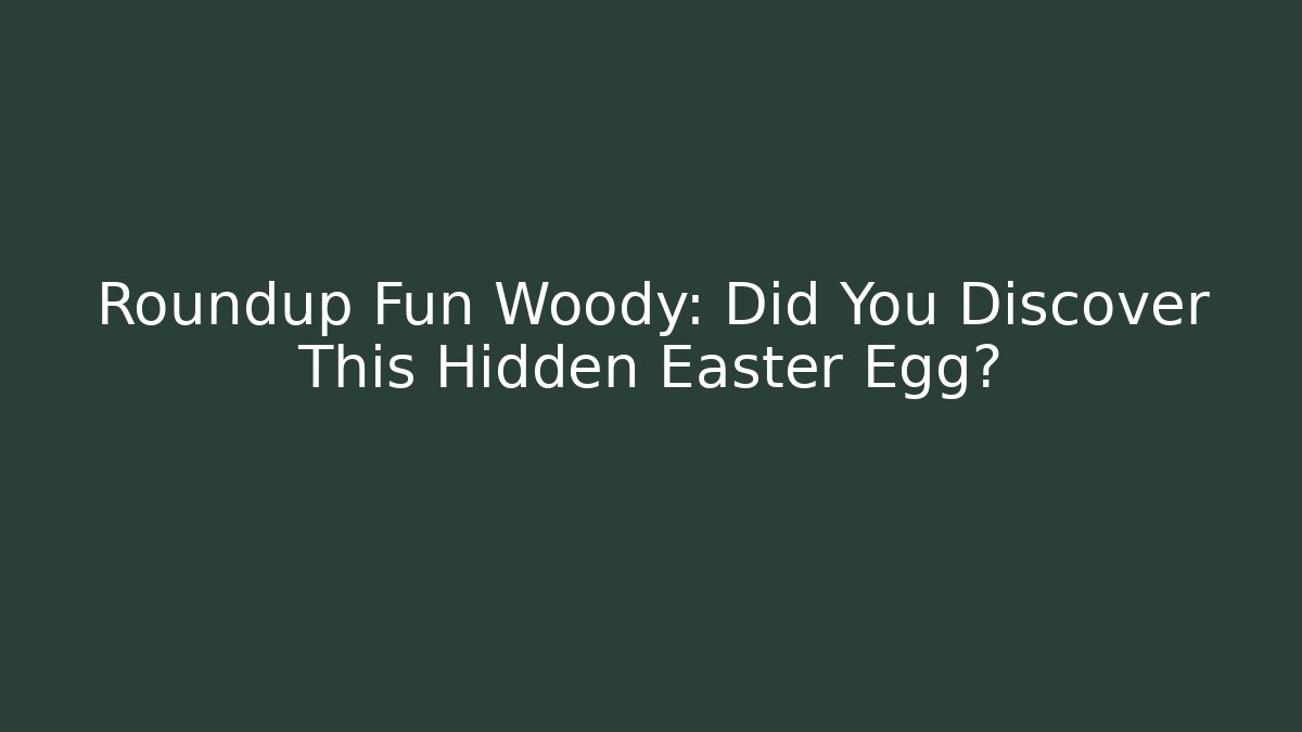 Roundup Fun Woody: Did You Discover This Hidden Easter Egg?