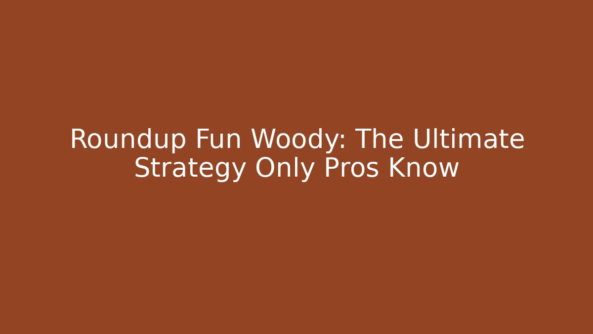 Roundup Fun Woody: The Ultimate Strategy Only Pros Know