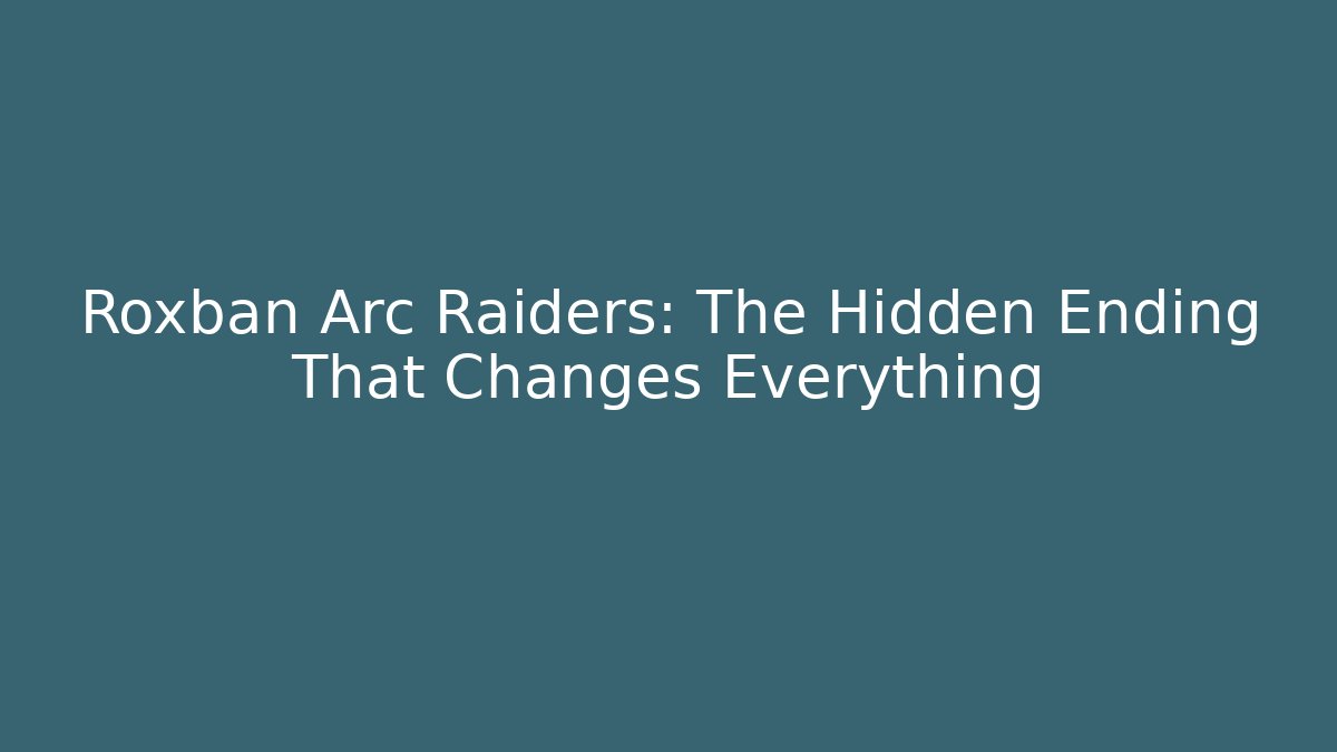 Roxban Arc Raiders: The Hidden Ending That Changes Everything