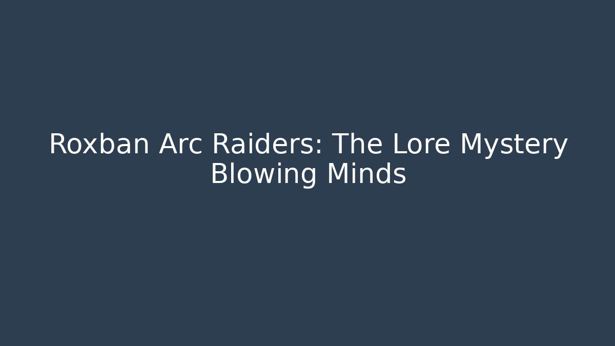 Roxban Arc Raiders: The Lore Mystery Blowing Minds