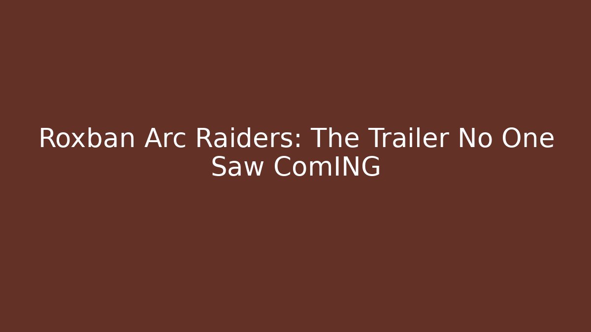 Roxban Arc Raiders: The Trailer No One Saw ComING