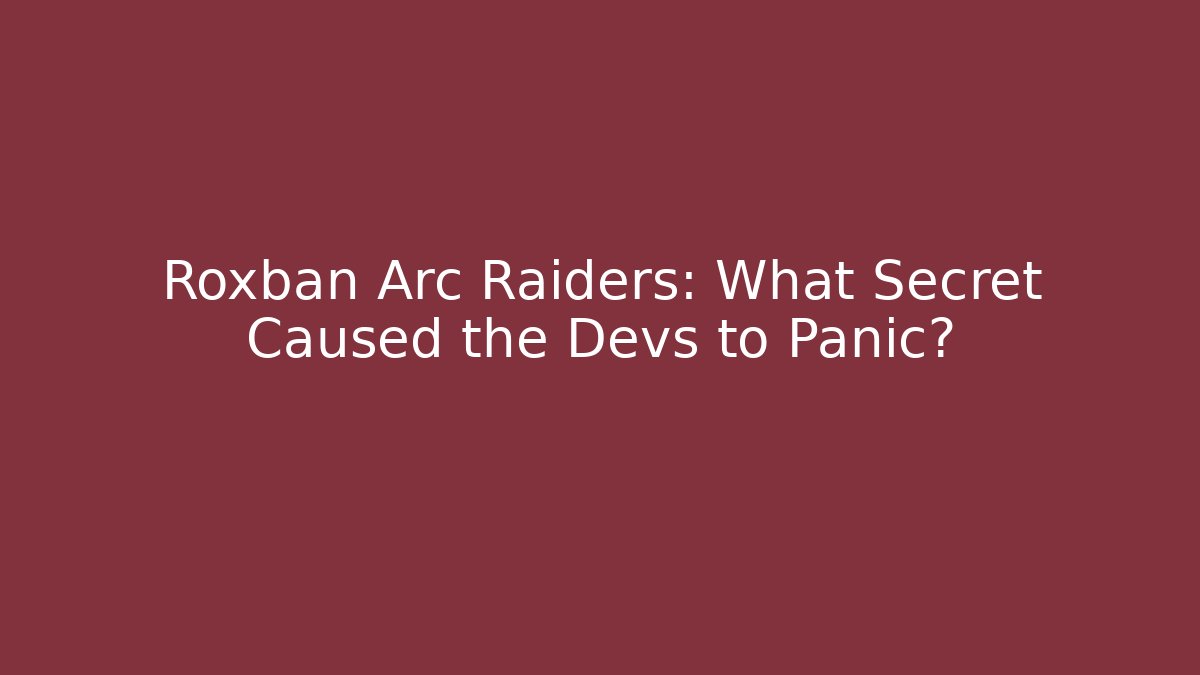 Roxban Arc Raiders: What Secret Caused the Devs to Panic?