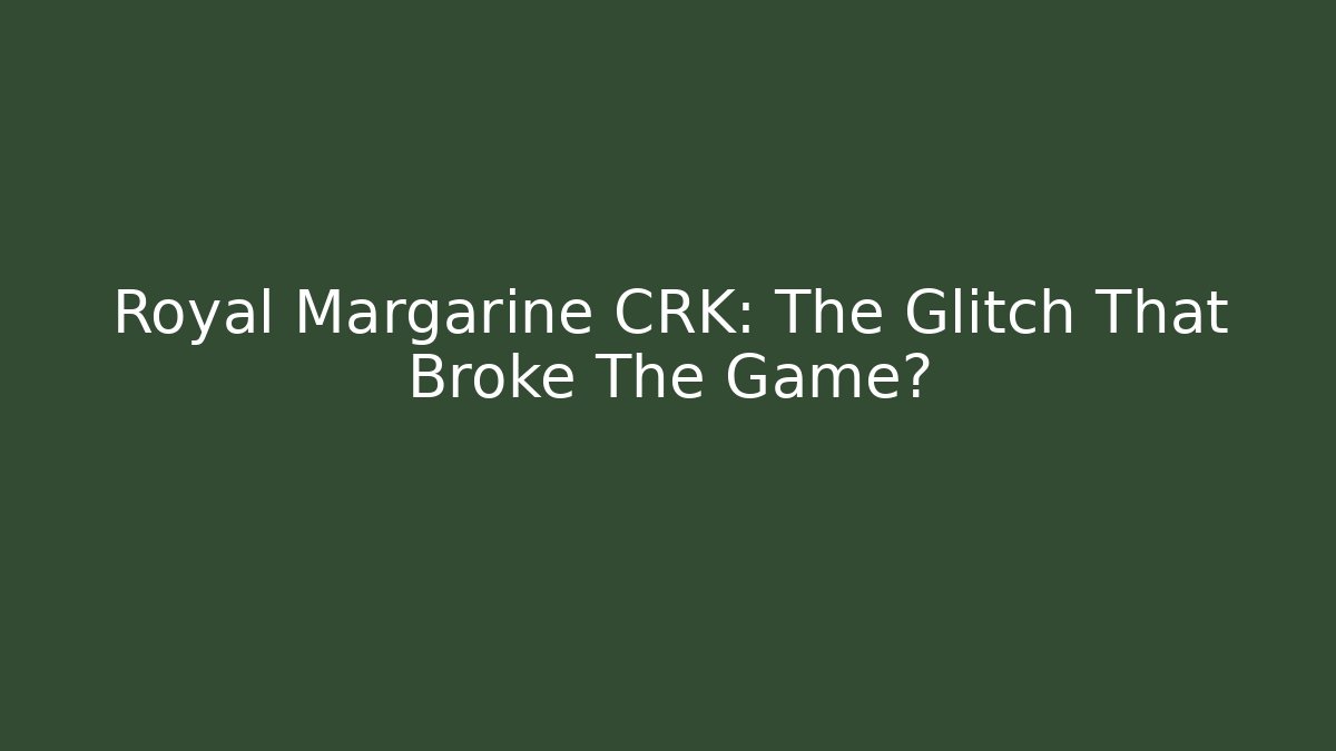 Royal Margarine CRK: The Glitch That Broke The Game?