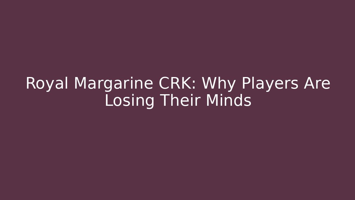 Royal Margarine CRK: Why Players Are Losing Their Minds