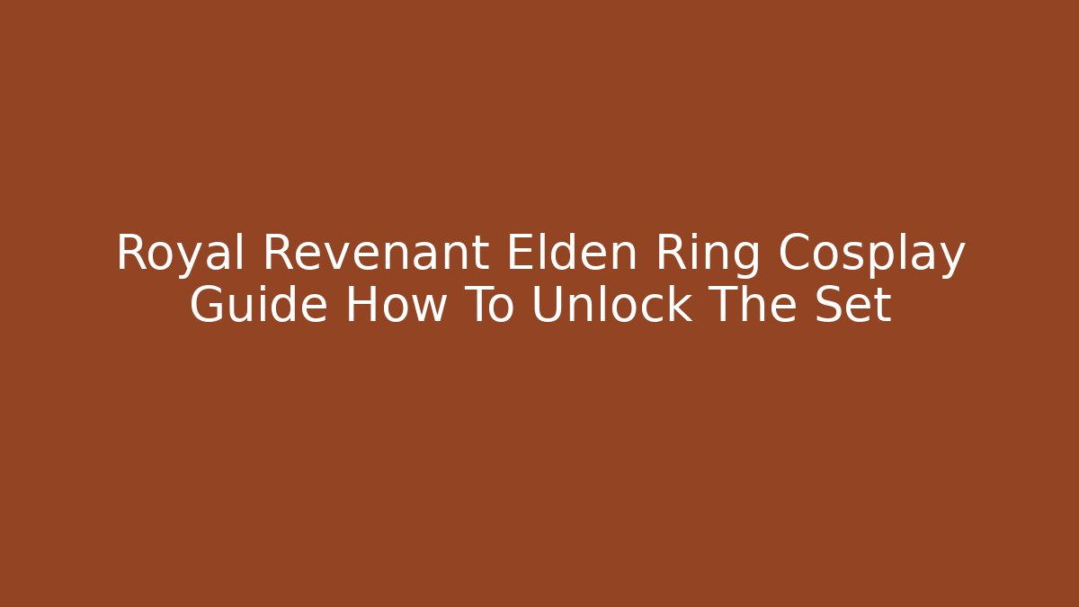 Royal Revenant Elden Ring Cosplay Guide How To Unlock The Set - Método de Aprovação