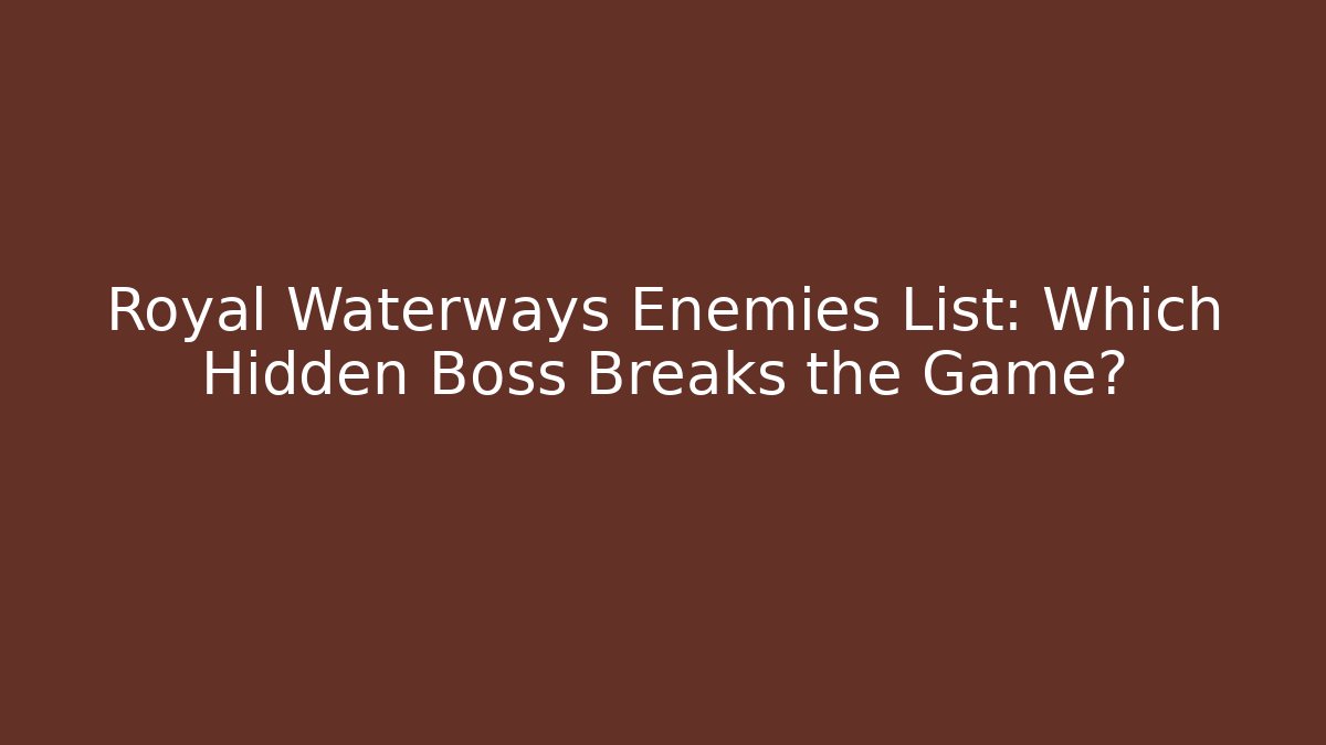 Royal Waterways Enemies List: Which Hidden Boss Breaks the Game?