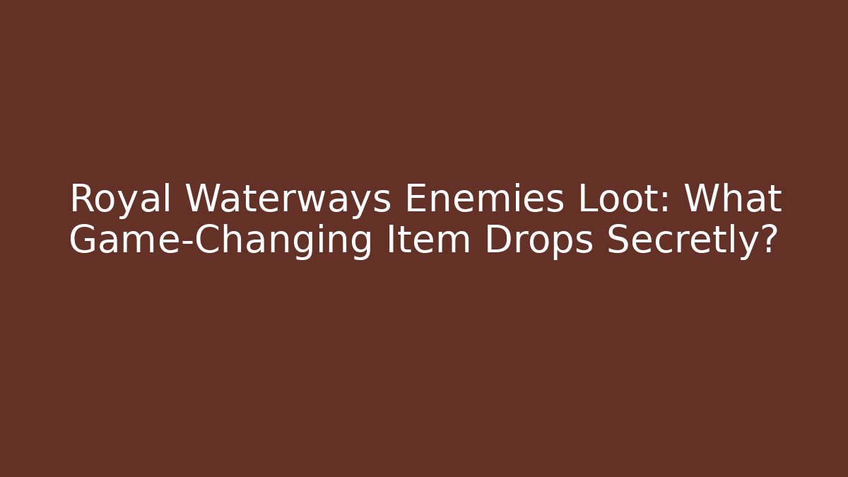 Royal Waterways Enemies Loot: What Game-Changing Item Drops Secretly?