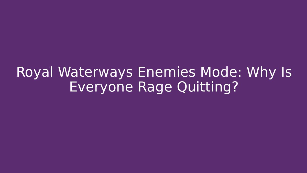 Royal Waterways Enemies Mode: Why Is Everyone Rage Quitting?