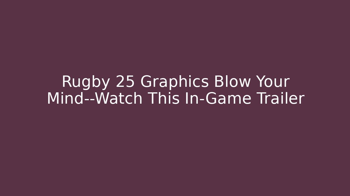 Rugby 25 Graphics Blow Your Mind—Watch This In-Game Trailer