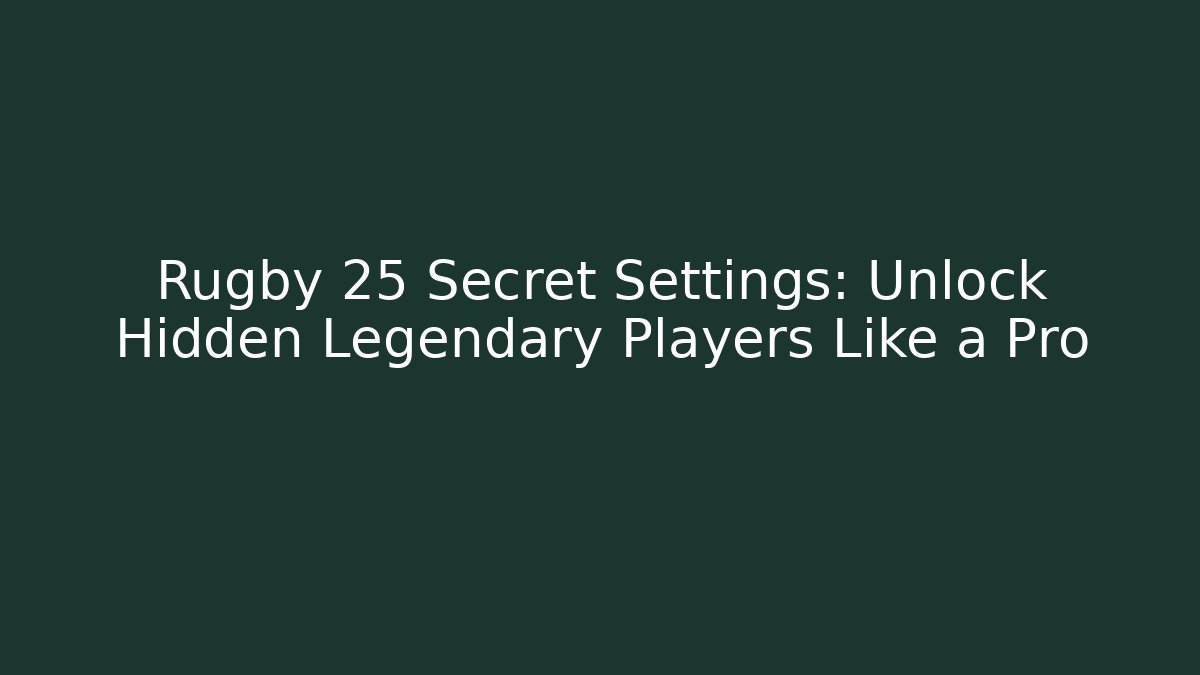 Rugby 25 Secret Settings: Unlock Hidden Legendary Players Like a Pro