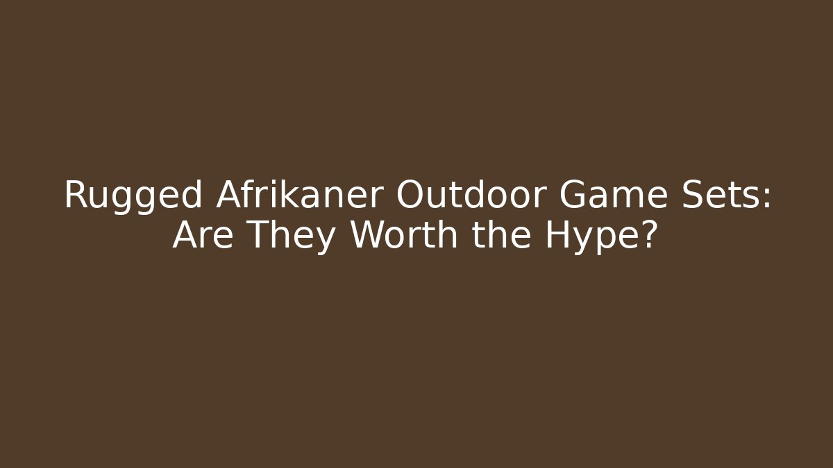 Rugged Afrikaner Outdoor Game Sets: Are They Worth the Hype?