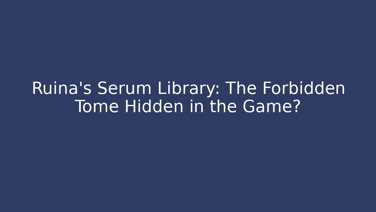 Ruina’s Serum Library: The Forbidden Tome Hidden in the Game?
