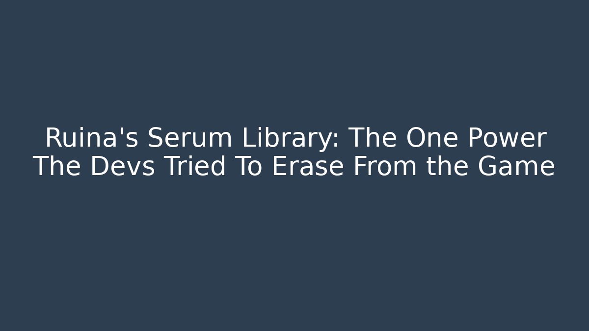 Ruina’s Serum Library: The One Power The Devs Tried To Erase From the Game