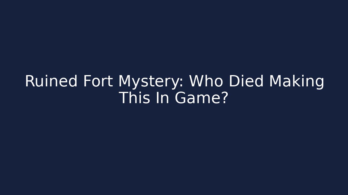 Ruined Fort Mystery: Who Died Making This In Game?