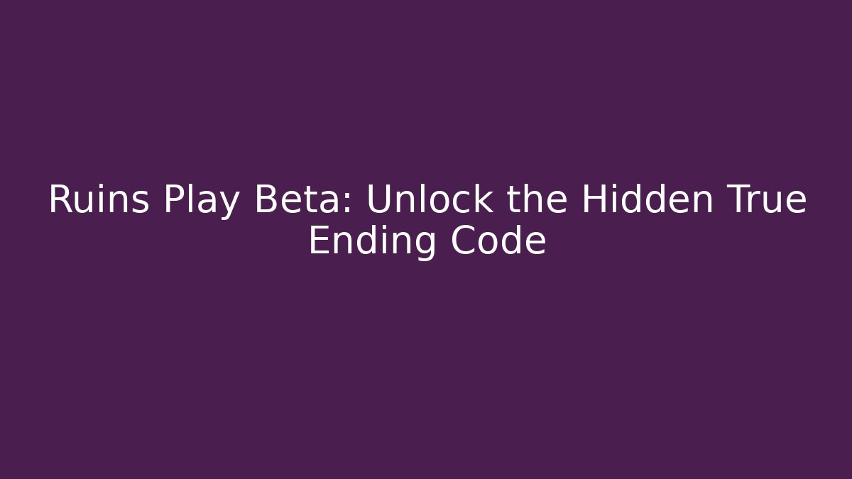 Ruins Play Beta: Unlock the Hidden True Ending Code