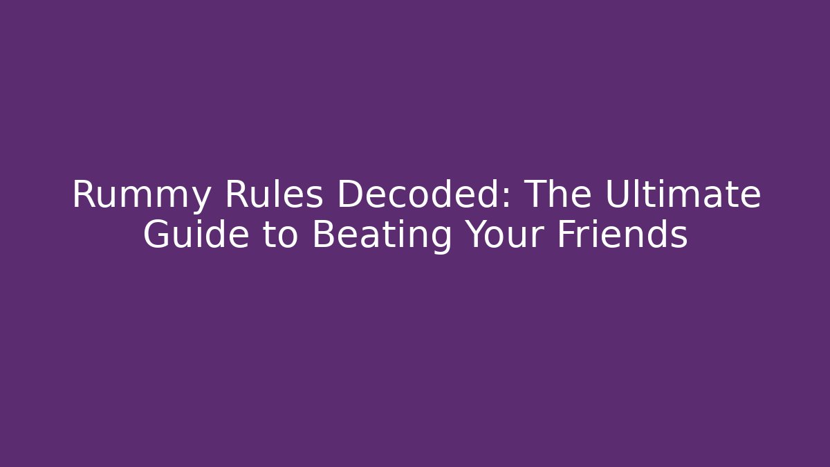 Rummy Rules Decoded: The Ultimate Guide to Beating Your Friends