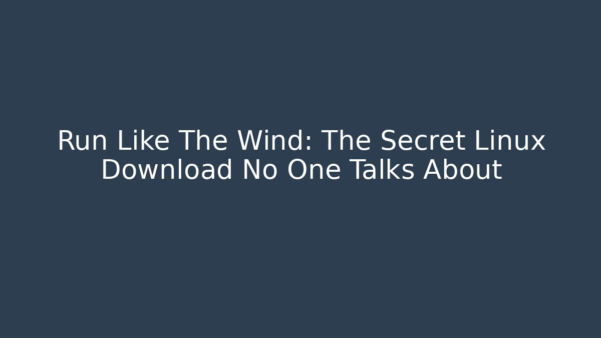 Run Like The Wind: The Secret Linux Download No One Talks About
