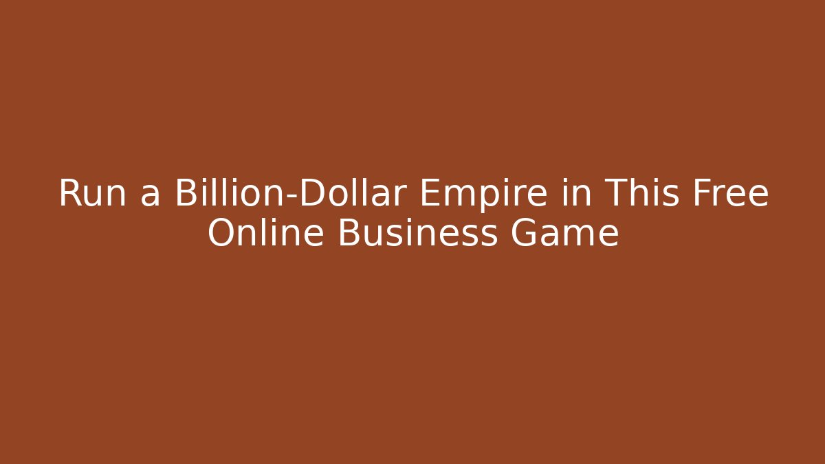 Run a Billion-Dollar Empire in This Free Online Business Game - Método de Aprovação