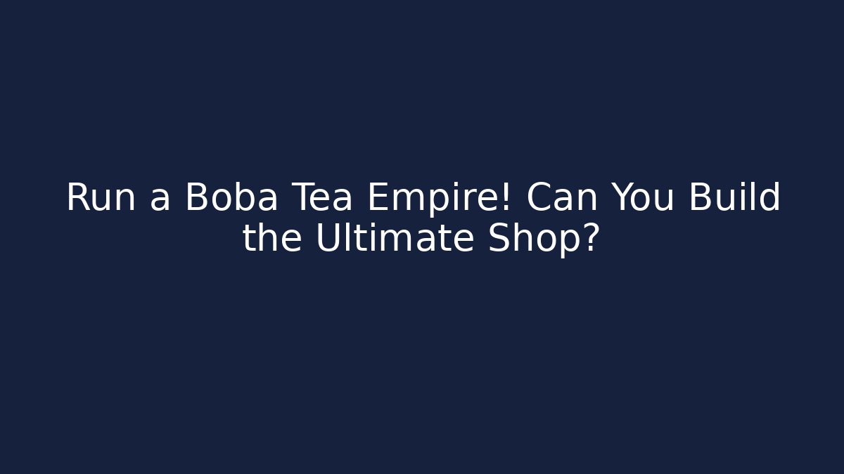 Run a Boba Tea Empire! Can You Build the Ultimate Shop?