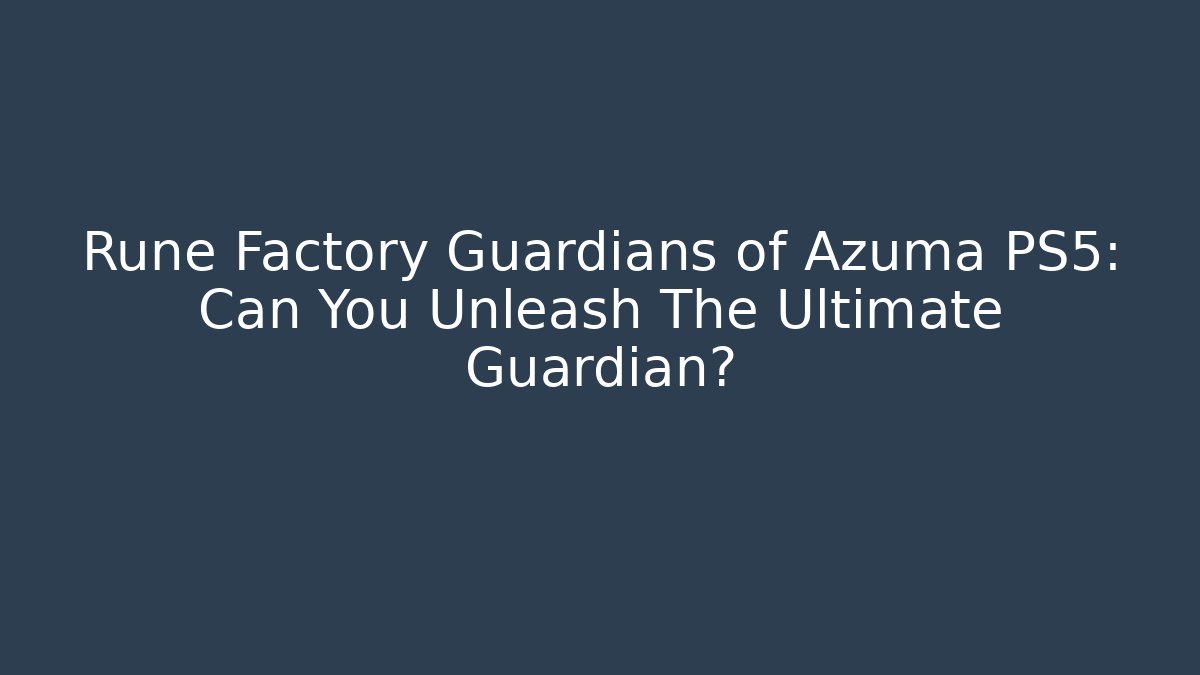Rune Factory Guardians of Azuma PS5: Can You Unleash The Ultimate Guardian?