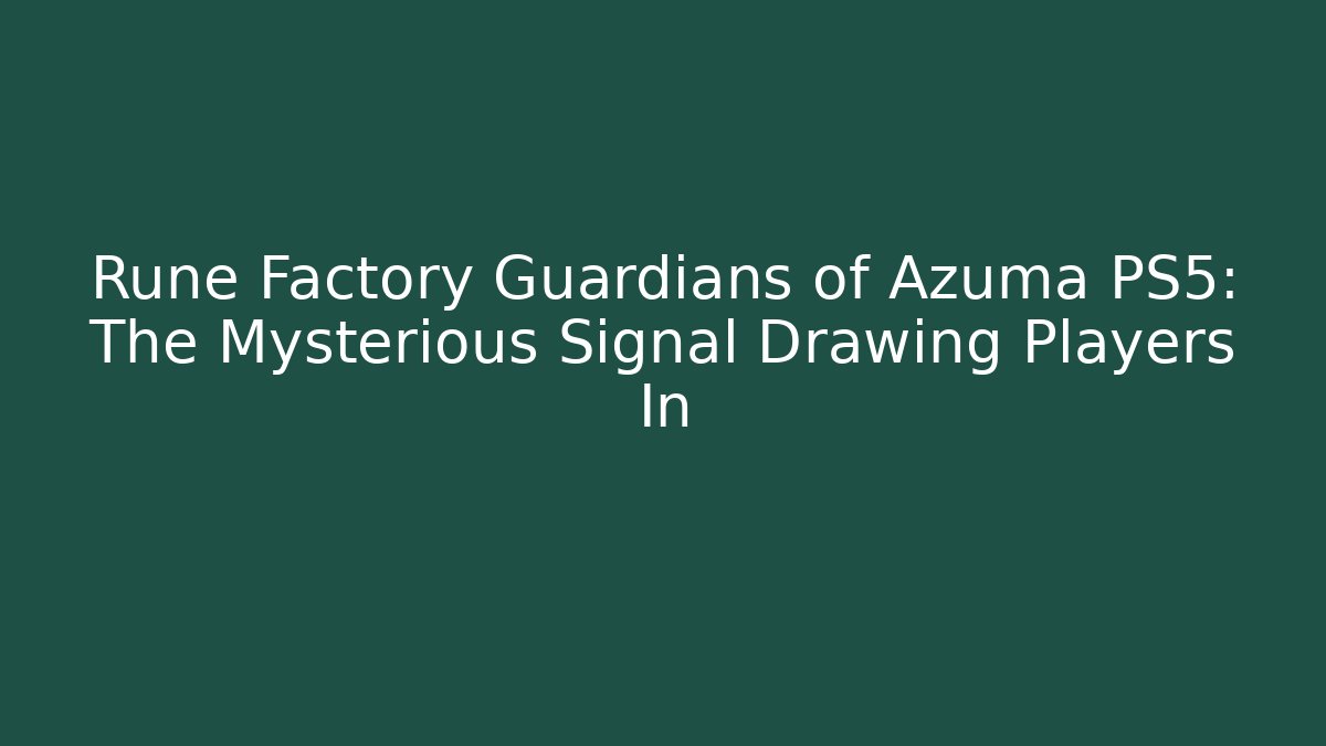 Rune Factory Guardians of Azuma PS5: The Mysterious Signal Drawing Players In