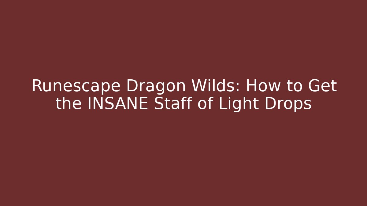 Runescape Dragon Wilds: How to Get the INSANE Staff of Light Drops