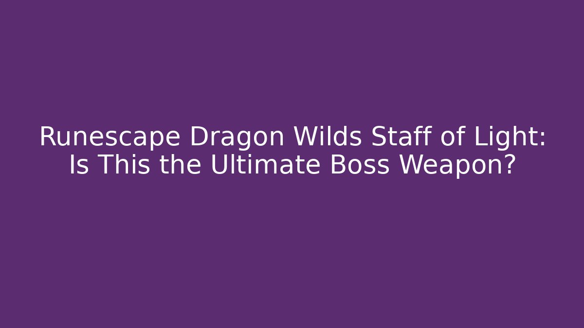 Runescape Dragon Wilds Staff of Light: Is This the Ultimate Boss Weapon?