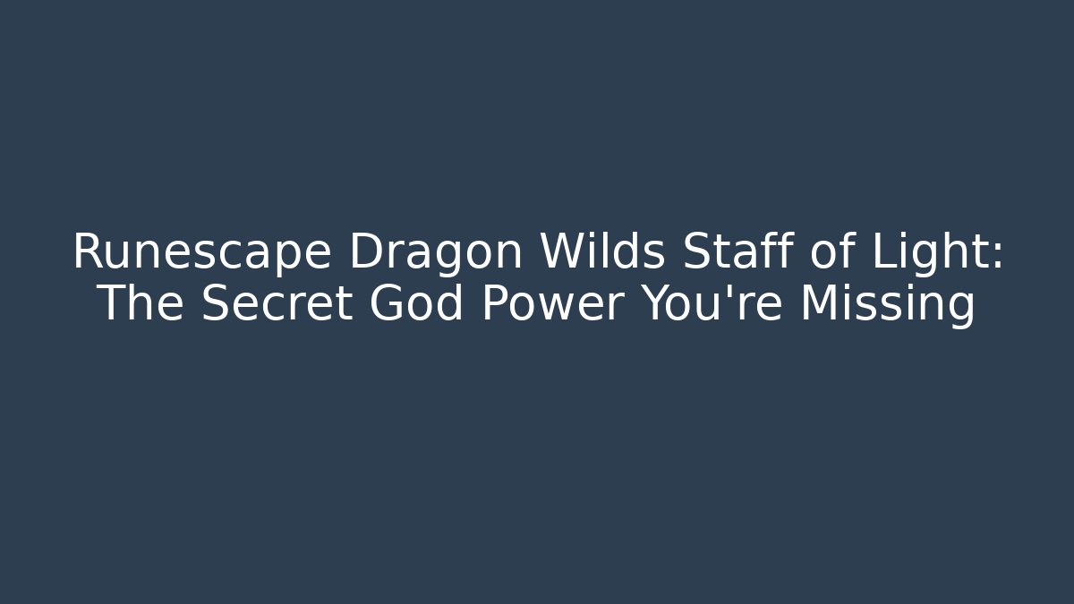 Runescape Dragon Wilds Staff of Light: The Secret God Power You’re Missing