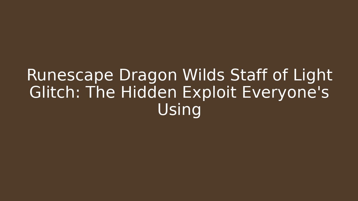 Runescape Dragon Wilds Staff of Light Glitch: The Hidden Exploit Everyone’s Using