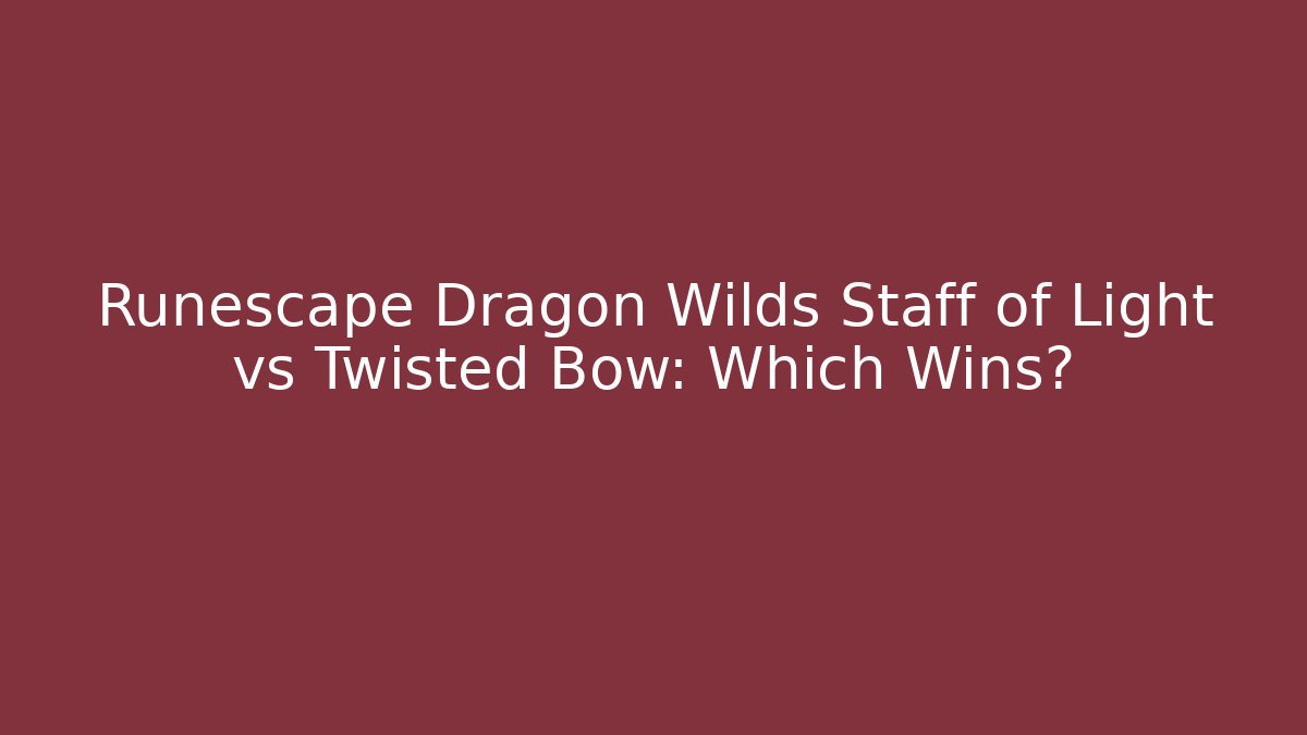 Runescape Dragon Wilds Staff of Light vs Twisted Bow: Which Wins?