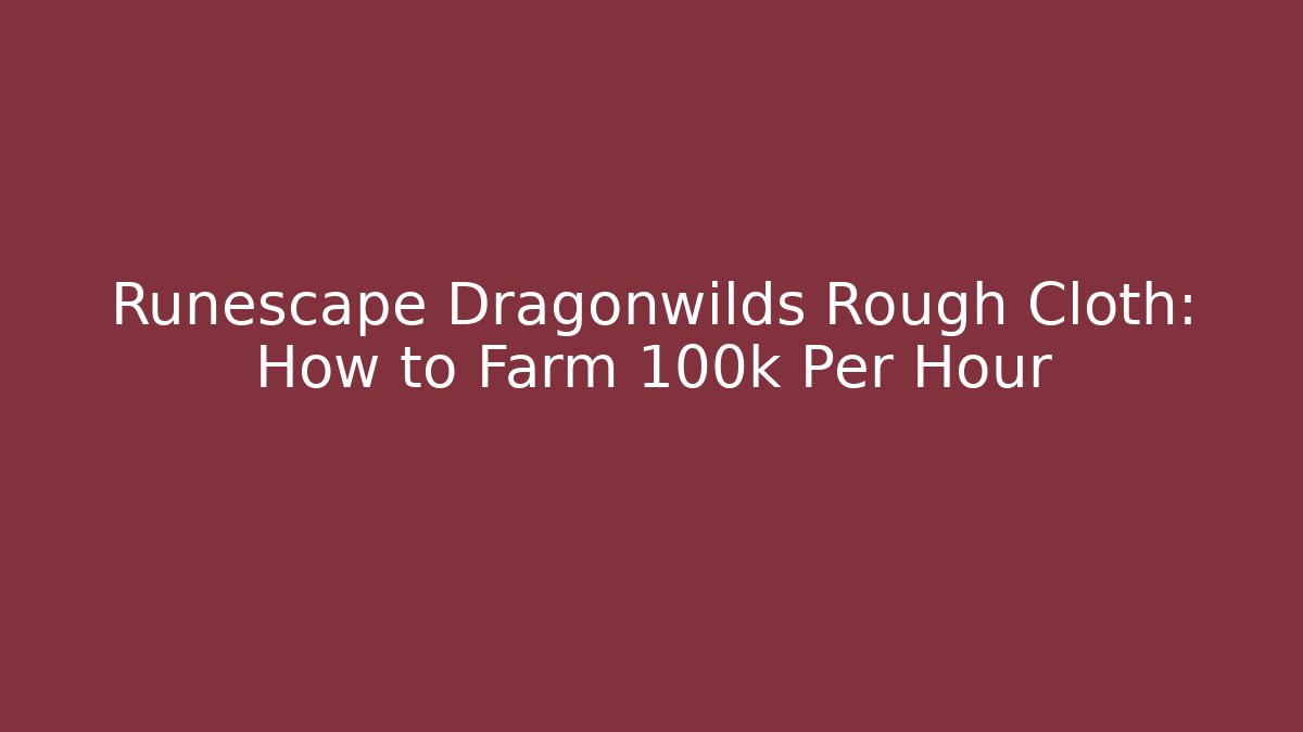 Runescape Dragonwilds Rough Cloth: How to Farm 100k Per Hour