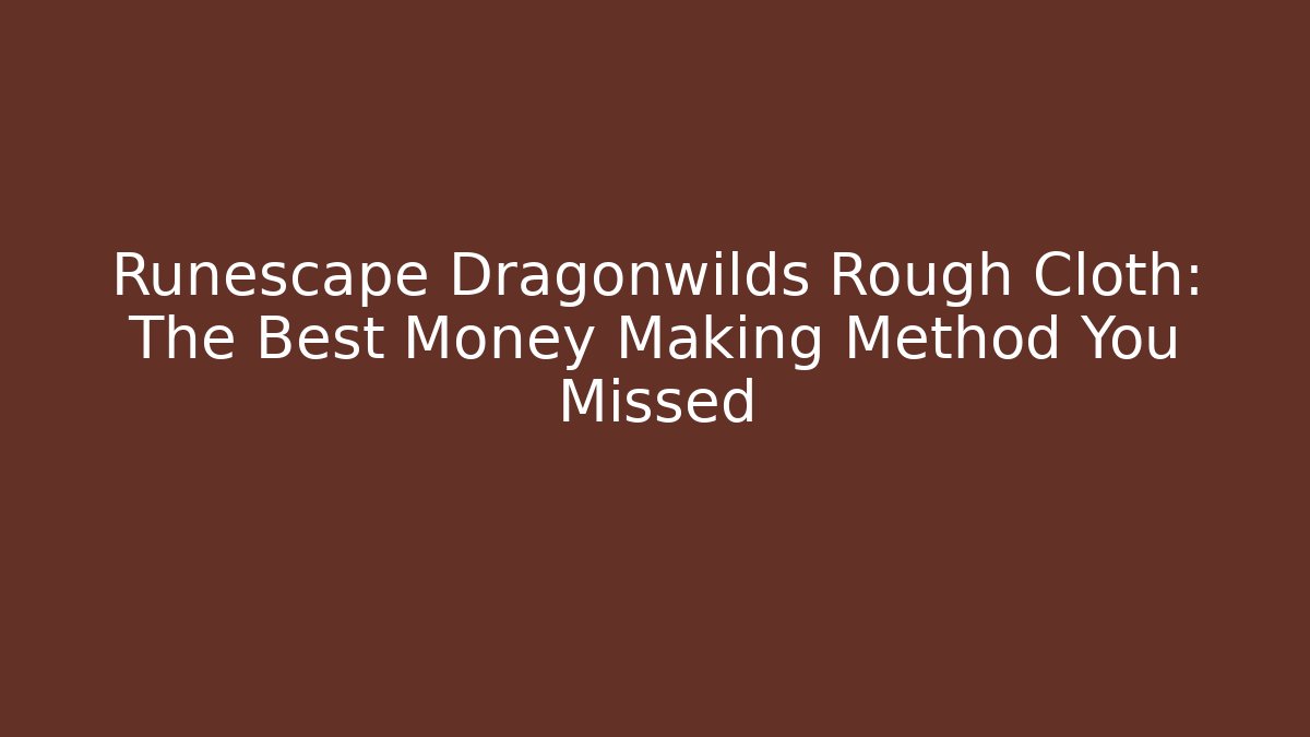 Runescape Dragonwilds Rough Cloth: The Best Money Making Method You Missed