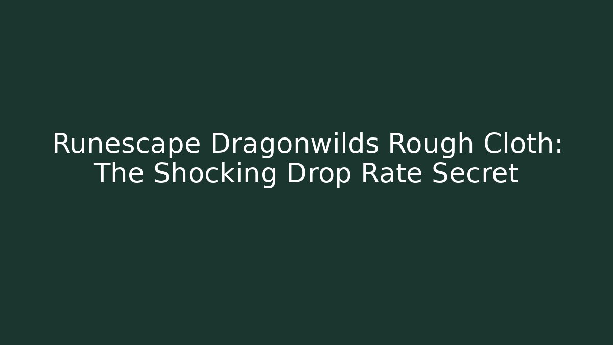 Runescape Dragonwilds Rough Cloth: The Shocking Drop Rate Secret