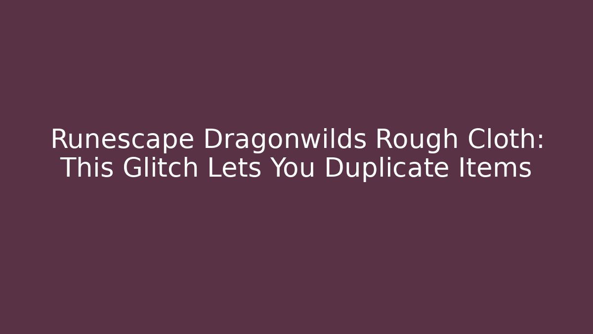 Runescape Dragonwilds Rough Cloth: This Glitch Lets You Duplicate Items