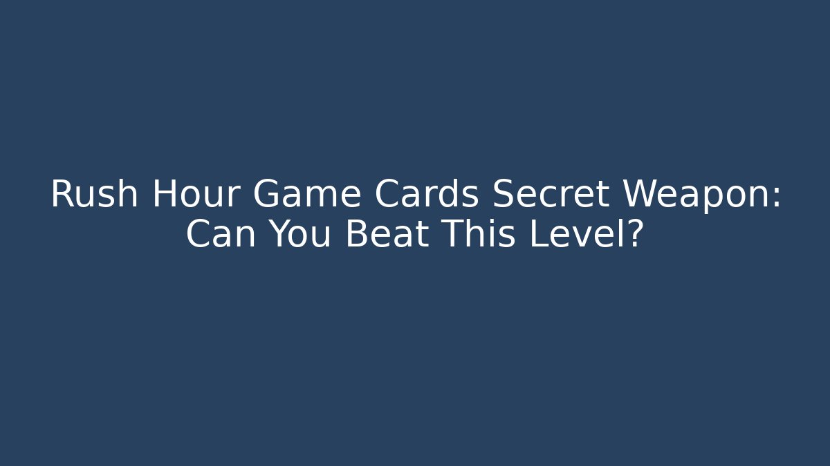 Rush Hour Game Cards Secret Weapon: Can You Beat This Level?