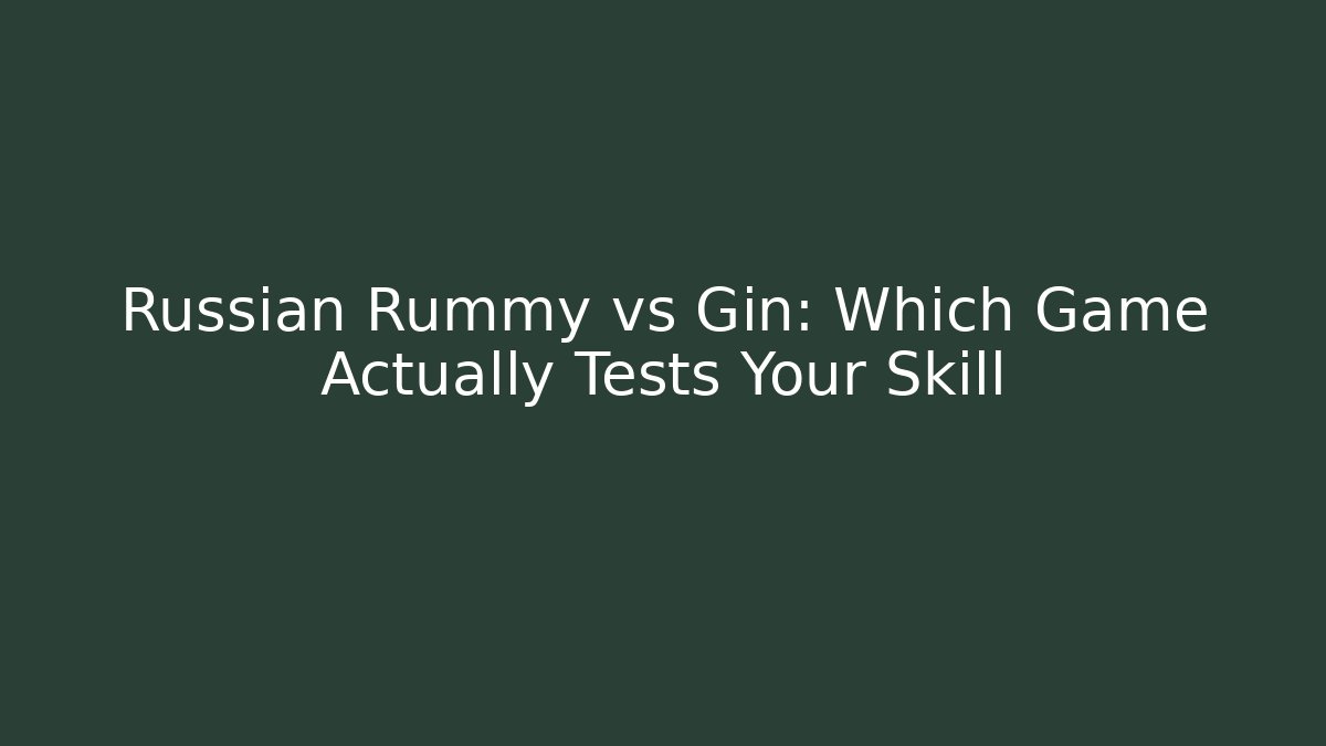 Russian Rummy vs Gin: Which Game Actually Tests Your Skill